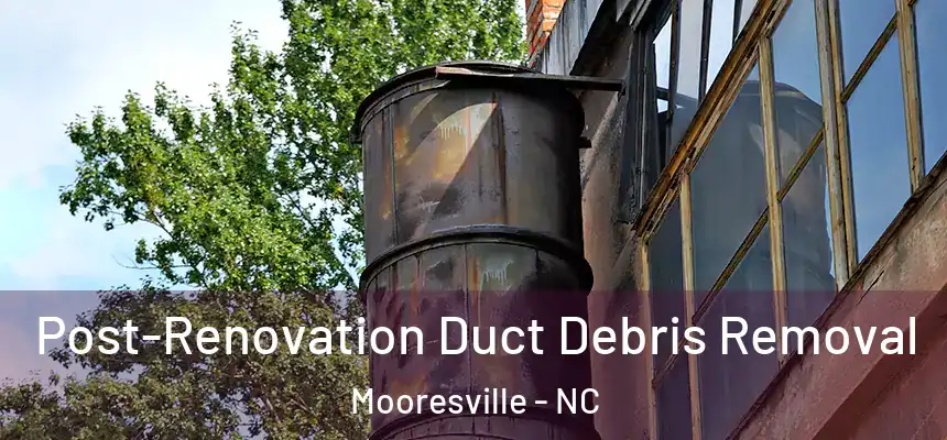 Post-Renovation Duct Debris Removal Mooresville - NC